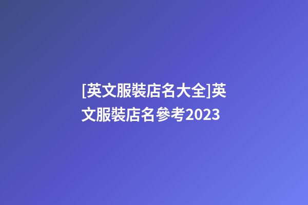[英文服裝店名大全]英文服裝店名參考2023-第1張-店鋪起名-玄機派